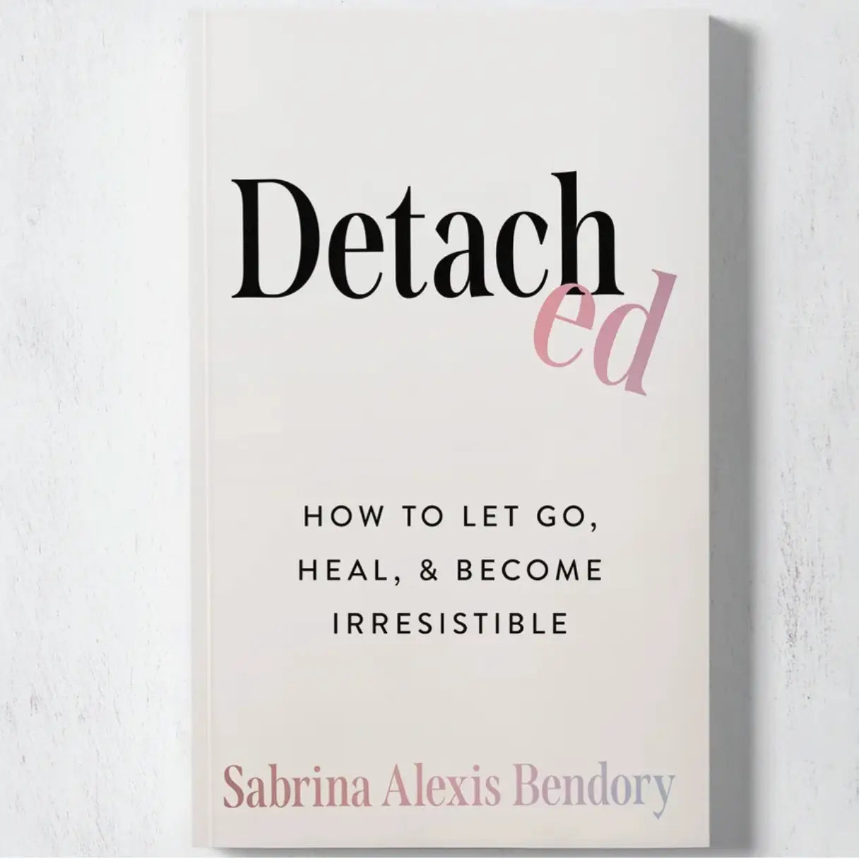 DETACHED: HOW TO LET GO, HEAL, & BECOME IRRESISTIBLE BOOK